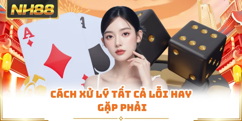 Cách xử lý tất cả lỗi hay gặp phải