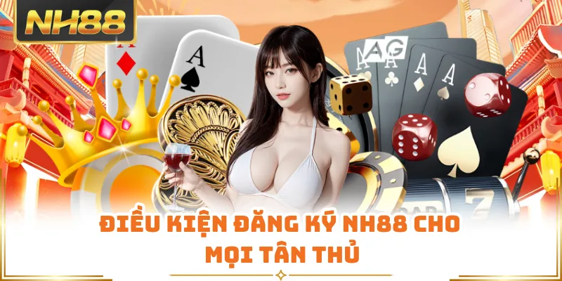 Điều kiện đăng ký NH88 cho mọi tân thủ