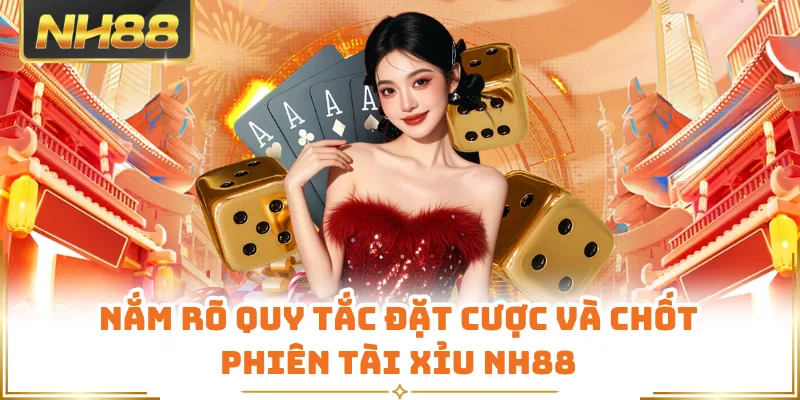 Nắm rõ quy tắc đặt cược và chốt phiên tài xỉu NH88